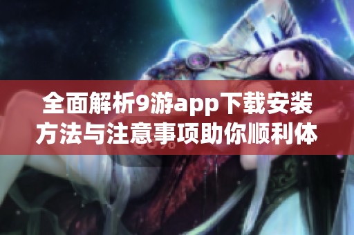 全面解析9游app下载安装方法与注意事项助你顺利体验游戏乐趣