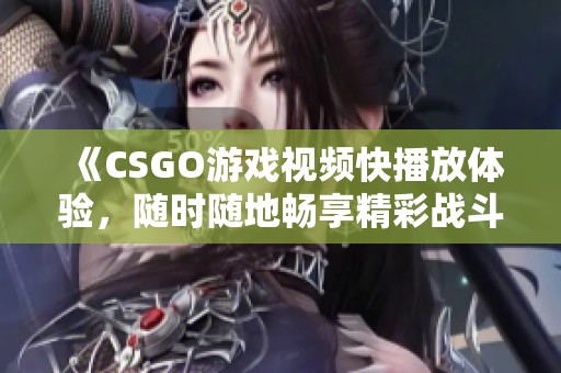 《CSGO游戏视频快播放体验，随时随地畅享精彩战斗》