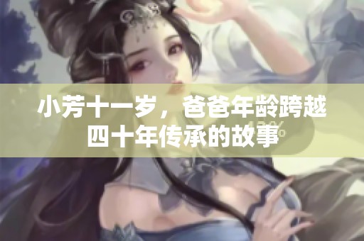小芳十一岁，爸爸年龄跨越四十年传承的故事