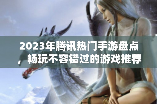2023年腾讯热门手游盘点，畅玩不容错过的游戏推荐