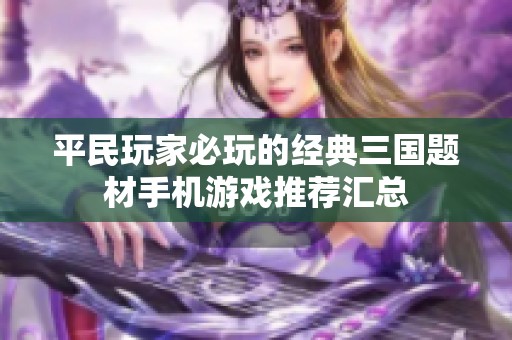 平民玩家必玩的经典三国题材手机游戏推荐汇总
