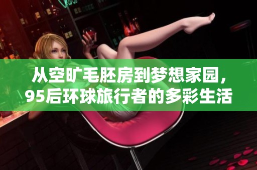 从空旷毛胚房到梦想家园，95后环球旅行者的多彩生活之旅