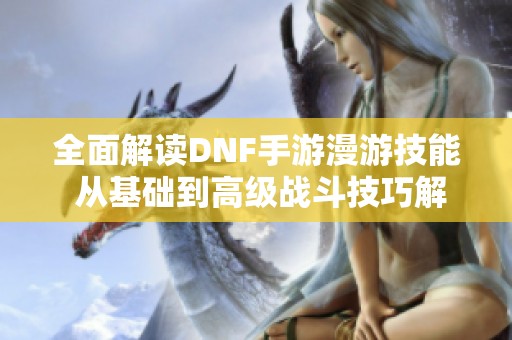 全面解读DNF手游漫游技能 从基础到高级战斗技巧解析