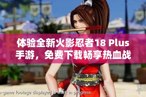体验全新火影忍者18 Plus手游，免费下载畅享热血战斗世界