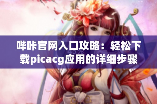 哔咔官网入口攻略：轻松下载picacg应用的详细步骤