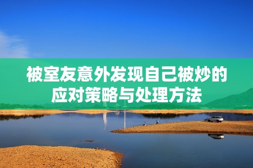 被室友意外发现自己被炒的应对策略与处理方法