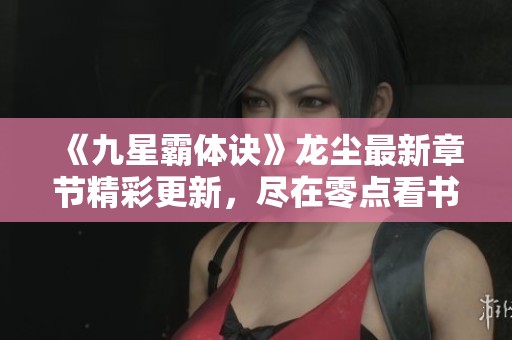 《九星霸体诀》龙尘最新章节精彩更新，尽在零点看书阅读体验
