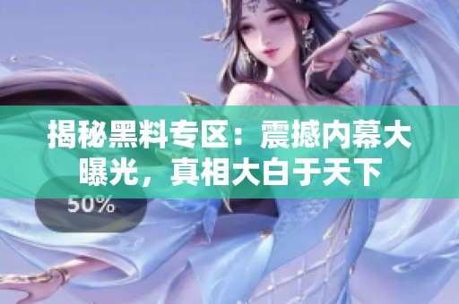 揭秘黑料专区：震撼内幕大曝光，真相大白于天下