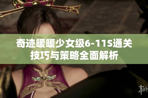 奇迹暖暖少女级6-11S通关技巧与策略全面解析