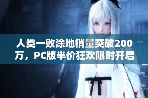 人类一败涂地销量突破200万，PC版半价狂欢限时开启！