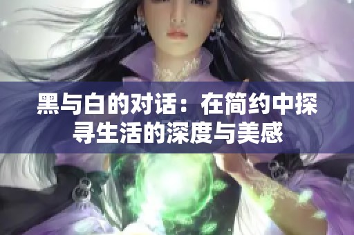 黑与白的对话：在简约中探寻生活的深度与美感