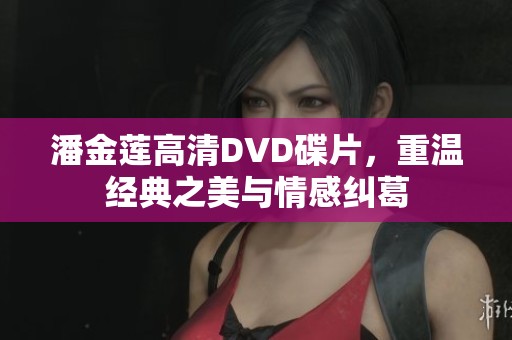 潘金莲高清DVD碟片，重温经典之美与情感纠葛