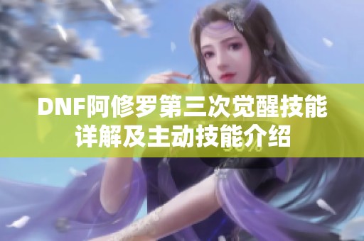 DNF阿修罗第三次觉醒技能详解及主动技能介绍