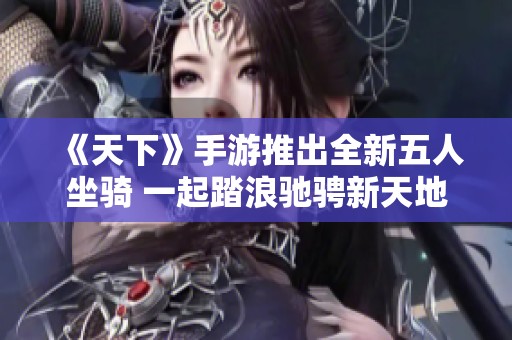 《天下》手游推出全新五人坐骑 一起踏浪驰骋新天地