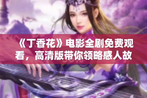 《丁香花》电影全剧免费观看，高清版带你领略感人故事