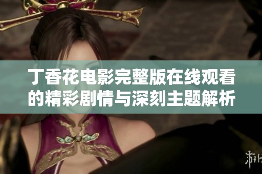 丁香花电影完整版在线观看的精彩剧情与深刻主题解析