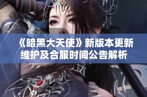 《暗黑大天使》新版本更新维护及合服时间公告解析