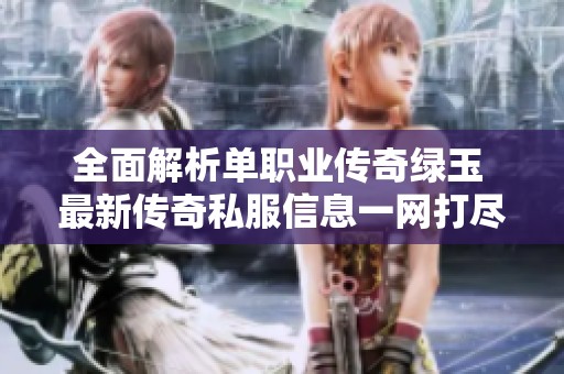 全面解析单职业传奇绿玉 最新传奇私服信息一网打尽