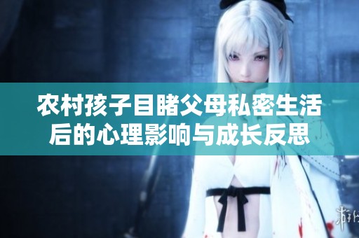 农村孩子目睹父母私密生活后的心理影响与成长反思