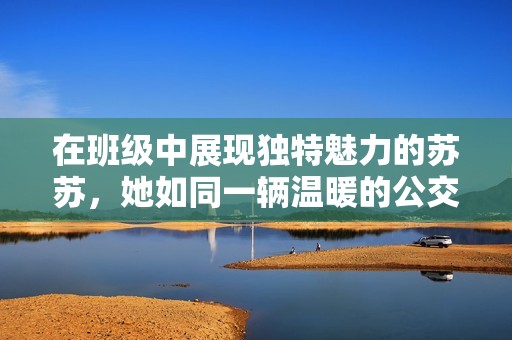 在班级中展现独特魅力的苏苏，她如同一辆温暖的公交车