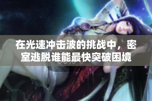 在光速冲击波的挑战中，密室逃脱谁能最快突破困境