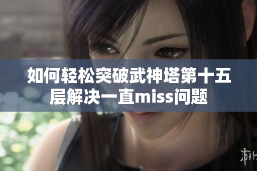 如何轻松突破武神塔第十五层解决一直miss问题