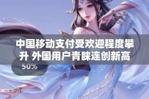 中国移动支付受欢迎程度攀升 外国用户青睐连创新高