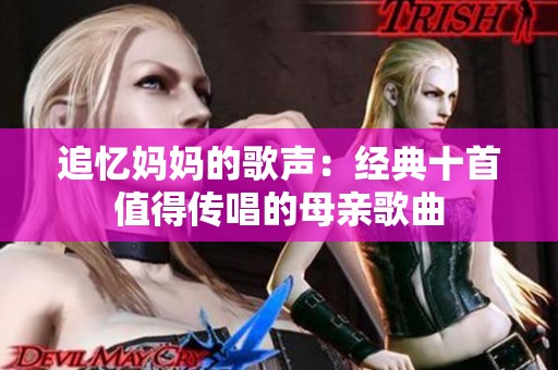 追忆妈妈的歌声：经典十首值得传唱的母亲歌曲