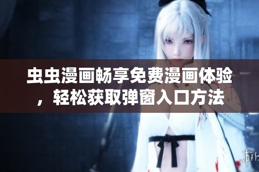 虫虫漫画畅享免费漫画体验，轻松获取弹窗入口方法