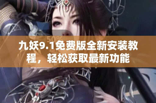 九妖9.1免费版全新安装教程，轻松获取最新功能