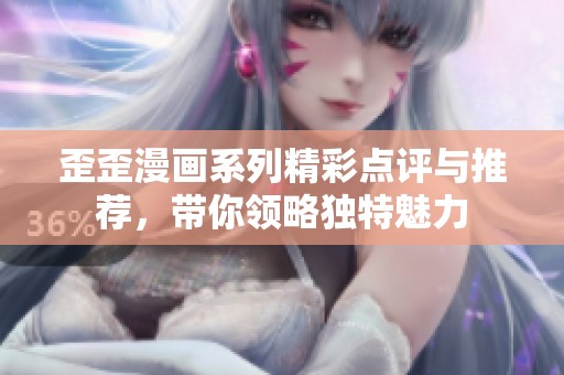 歪歪漫画系列精彩点评与推荐，带你领略独特魅力
