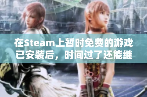 在Steam上暂时免费的游戏已安装后，时间过了还能继续玩吗
