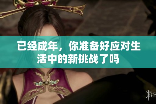 已经成年，你准备好应对生活中的新挑战了吗