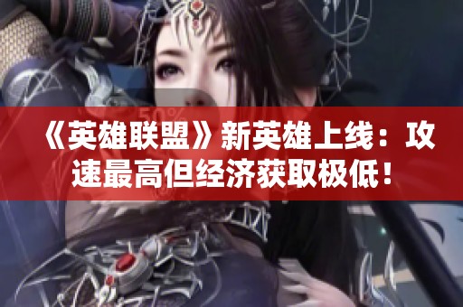 《英雄联盟》新英雄上线：攻速最高但经济获取极低！
