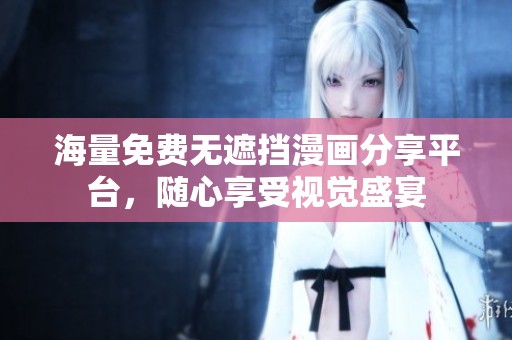 海量免费无遮挡漫画分享平台，随心享受视觉盛宴
