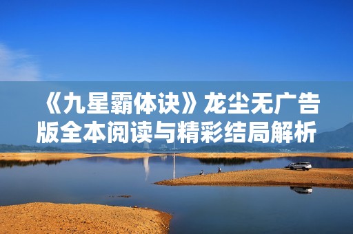 《九星霸体诀》龙尘无广告版全本阅读与精彩结局解析