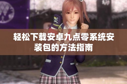 轻松下载安卓九点零系统安装包的方法指南