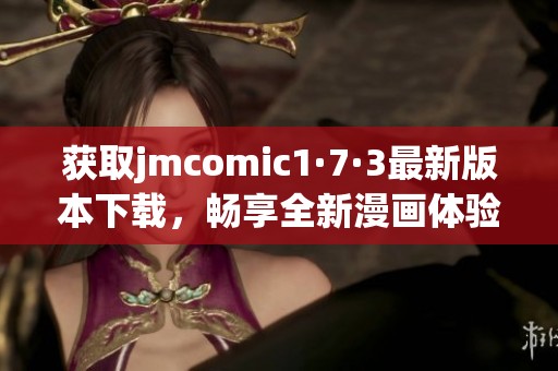 获取jmcomic1·7·3最新版本下载，畅享全新漫画体验！
