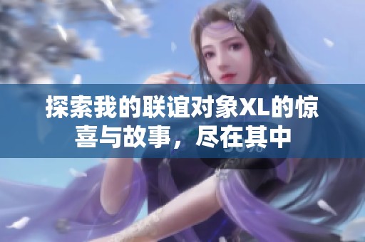 探索我的联谊对象XL的惊喜与故事，尽在其中