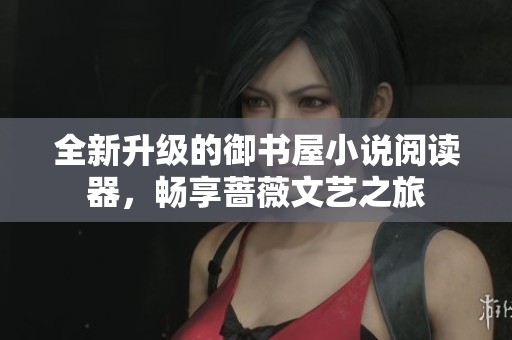 全新升级的御书屋小说阅读器，畅享蔷薇文艺之旅