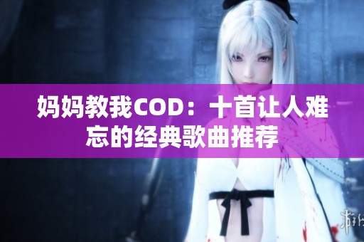 妈妈教我COD：十首让人难忘的经典歌曲推荐
