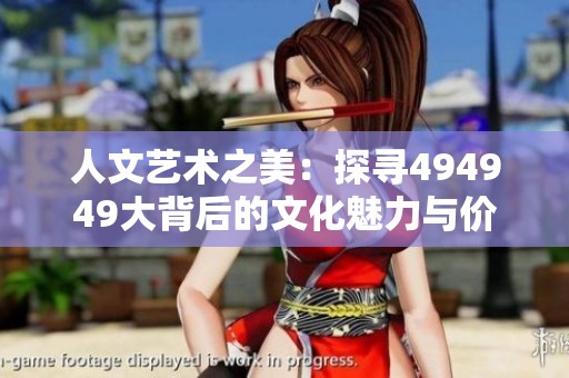 人文艺术之美：探寻494949大背后的文化魅力与价值