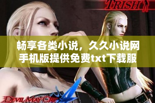 畅享各类小说，久久小说网手机版提供免费txt下载服务