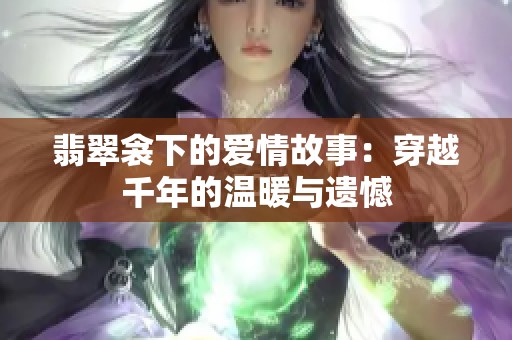 翡翠衾下的爱情故事：穿越千年的温暖与遗憾