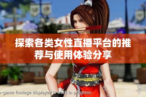 探索各类女性直播平台的推荐与使用体验分享