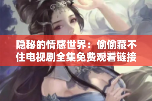隐秘的情感世界：偷偷藏不住电视剧全集免费观看链接分享