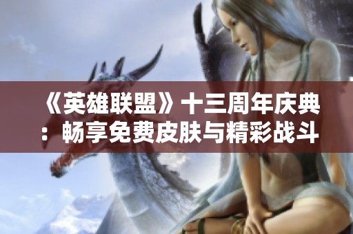 《英雄联盟》十三周年庆典：畅享免费皮肤与精彩战斗盛宴