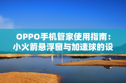 OPPO手机管家使用指南：小火箭悬浮窗与加速球的设置方法详细解读