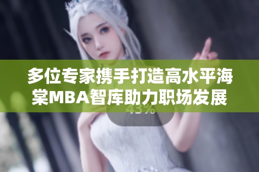 多位专家携手打造高水平海棠MBA智库助力职场发展