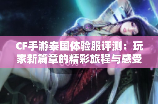 CF手游泰国体验服评测：玩家新篇章的精彩旅程与感受